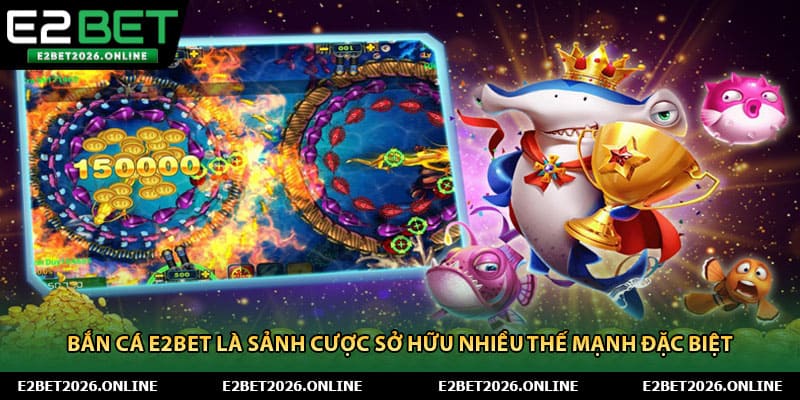 Bắn cá E2BET là sảnh cược sở hữu nhiều thế mạnh đặc biệt