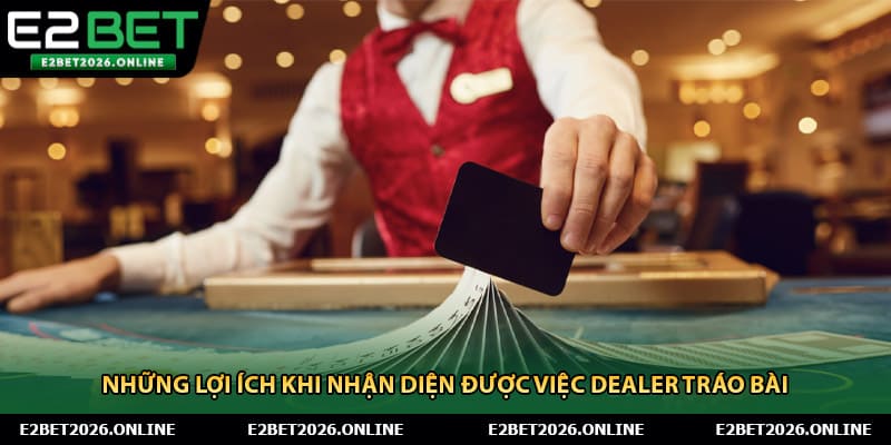 Những lợi ích khi nhận diện được việc dealer tráo bài