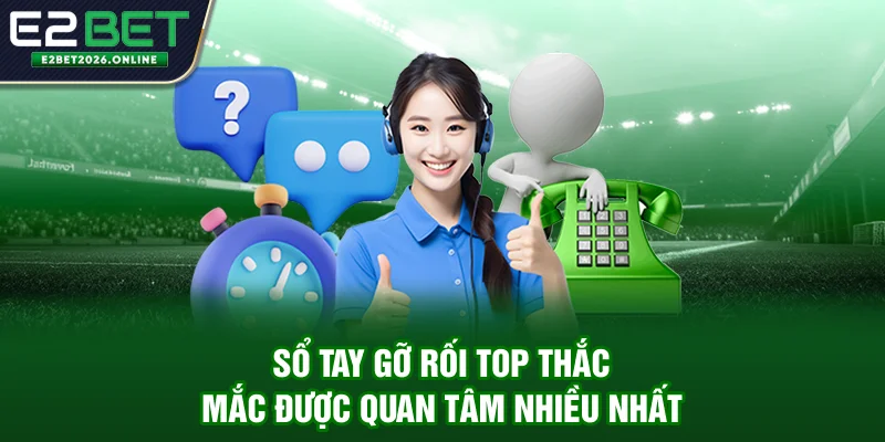 sổ tay gỡ rối - top thắc mắc được quan tâm nhiều nhất